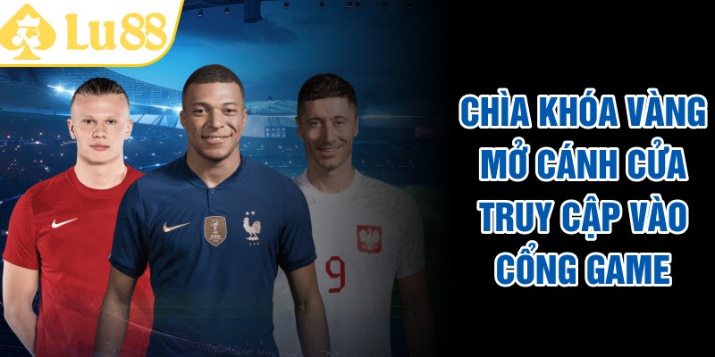 Chìa khóa vàng mở cánh cửa truy cập vào cổng game