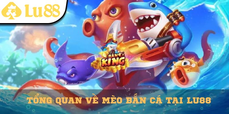 Tổng quan về Mèo Bắn Cá tại Lu88