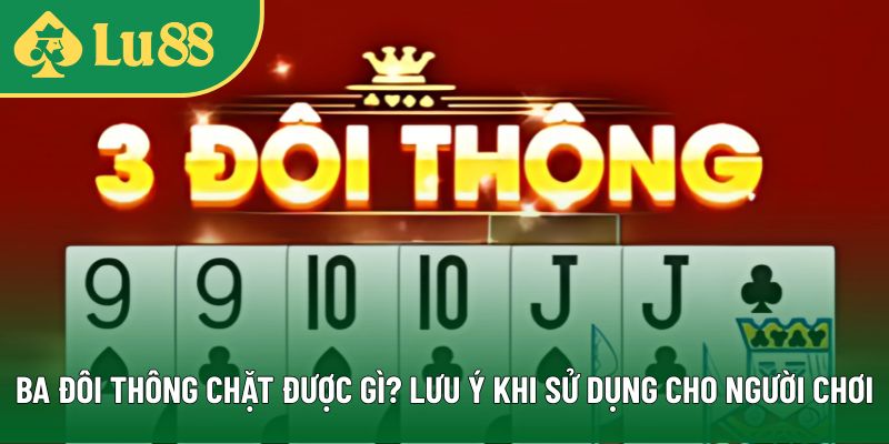 Ba Đôi Thông Chặt Được Gì? Lưu Ý Khi Sử Dụng Cho Người Chơi